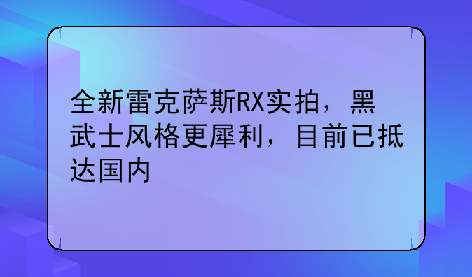 全新雷克萨斯RX实拍，黑武士风格更犀利，目前已抵达国内