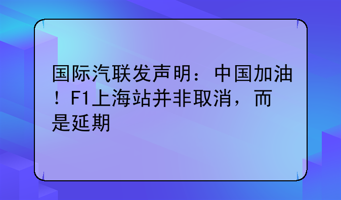 国际汽联发声明：中国加油！F1上海站并非取消，而是延期