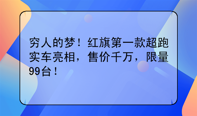 穷人的梦！红旗第一款超跑实车亮相，售价千万，限量99台！