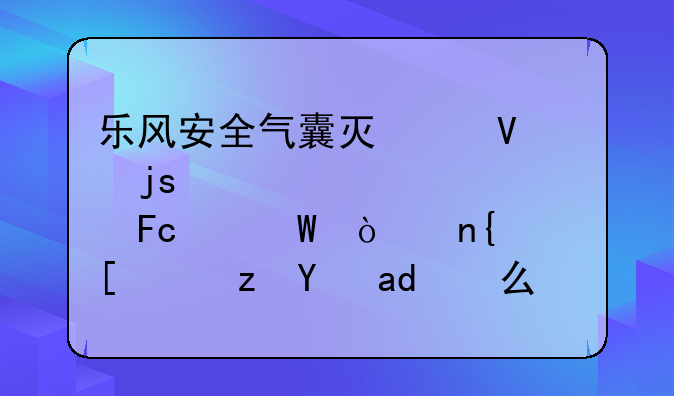 乐风安全气囊灯亮故障码为驾驶员座展开回路开路是什么意思