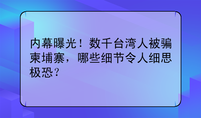 内幕曝光！数千台湾人被骗柬埔寨，哪些细节令人细思极恐？