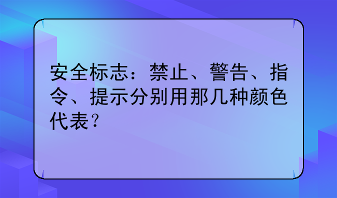 安全标志：禁止、警告、指令、提示分别用那几种颜色代表？