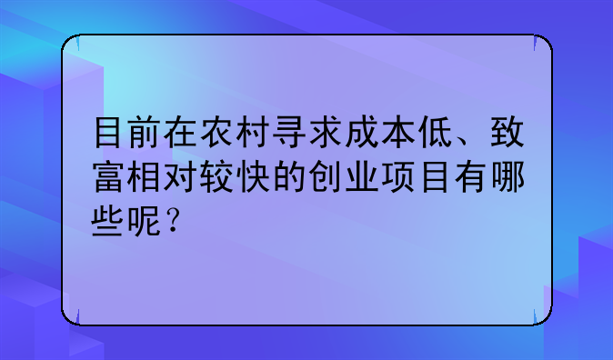 目前在农村寻求成本低、致富相对较快的创业项目有哪些呢？