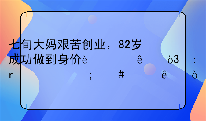 七旬大妈艰苦创业，82岁成功做到身价过亿，现在她怎么样了？