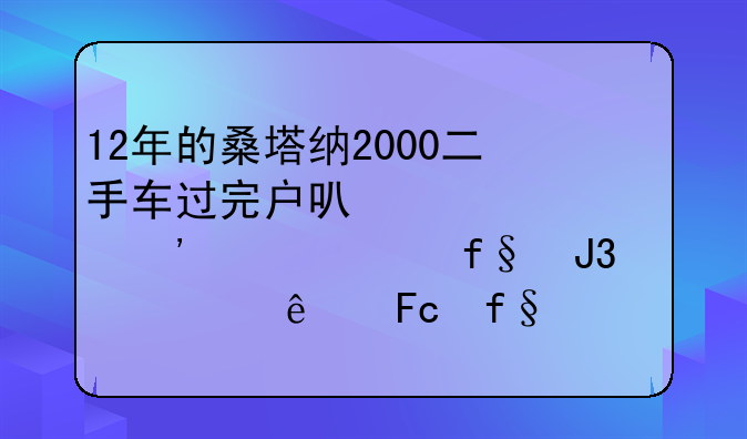 12年的桑塔纳2000二手车过完户可以买第三责任险和车上人员险不