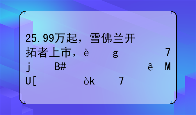 25.99万起，雪佛兰开拓者上市，这价位的合资大7座SUV你会不心动