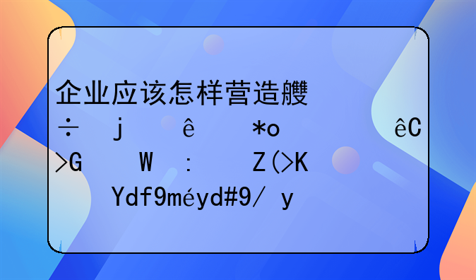 企业应该怎样营造良好的人力资源发展环境使员工同企业共成长