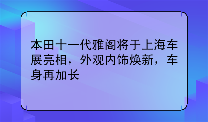 本田十一代雅阁将于上海车展亮相，外观内饰焕新，车身再加长