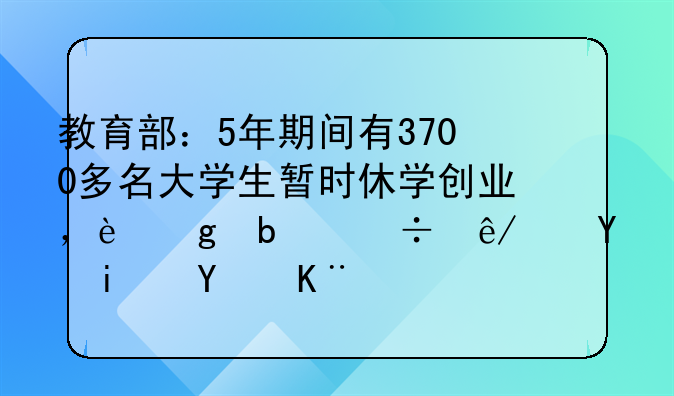 教育部：5年期间有3700多名大学生暂时休学创业，这是好事还是坏事？