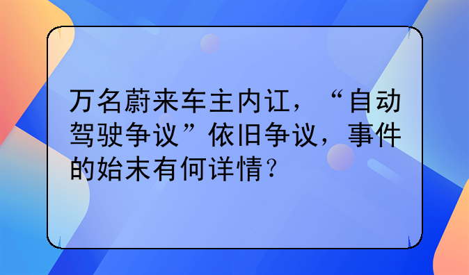 万名蔚来车主内讧，“自动驾驶争议”依旧争议，事件的始末有何详情？