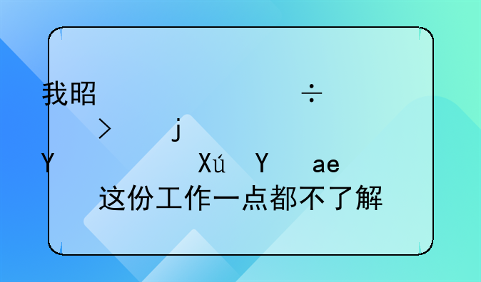 我是一个汽车公司的信息员，可是对这份工作一点都不了解，都不知道该做什么？