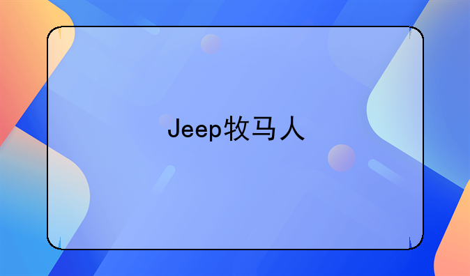 Jeep牧马人/角斗士价格调整 最高降幅7万元