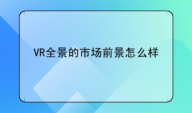 VR全景的市场前景怎么样