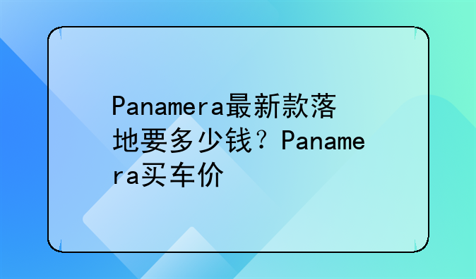 Panamera最新款落地要多少钱？Panamera买车价