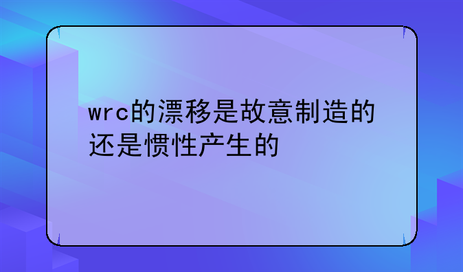 wrc的漂移是故意制造的还是惯性产生的