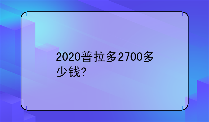 2020普拉多2700多少钱?