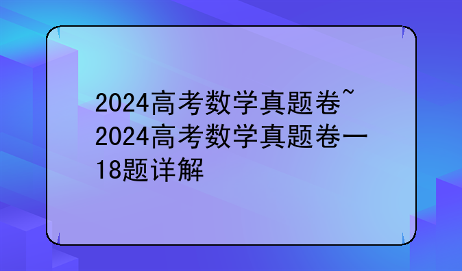 2024高考数学真题卷~2024高考数学真题卷一18题详解