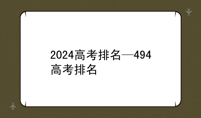 2024高考排名—494高考排名