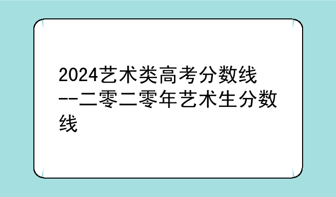 2024艺术类高考分数线--二零二零年艺术生分数线