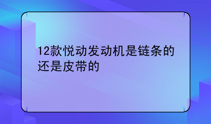 12款悦动发动机是链条的还是皮带的