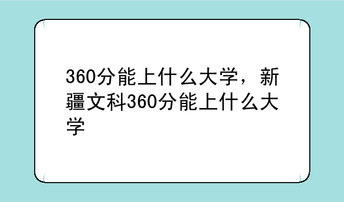 360分能上什么大学，新疆文科360分能上什么大学