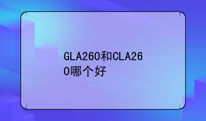 GLA260和CLA260哪个好