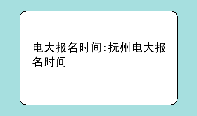 电大报名时间:抚州电大报名时间