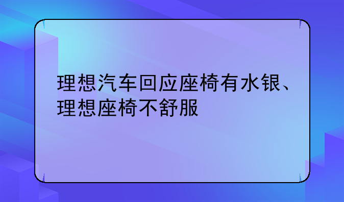 理想汽车回应座椅有水银、理想座椅不舒服