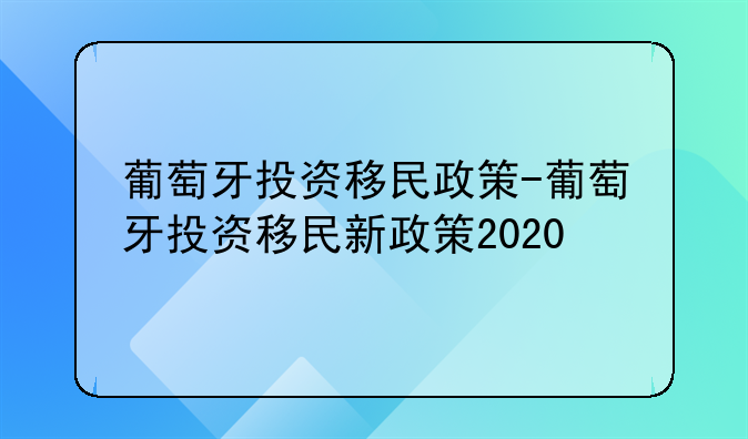 葡萄牙投资移民政策-葡萄牙投资移民新政策2020