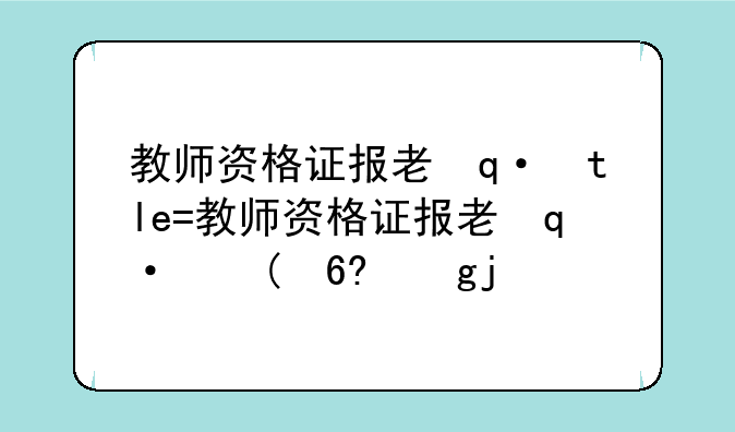 教师资格证报考条件;教师资格证报考时间