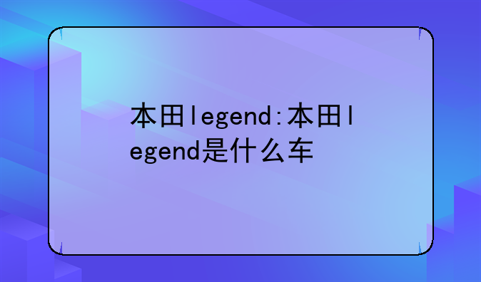 本田legend:本田legend是什么车