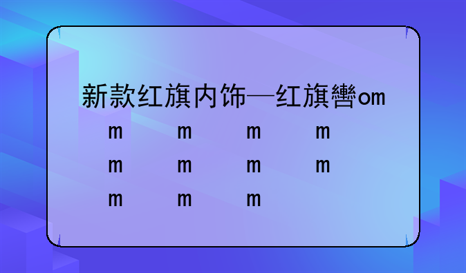 新款红旗内饰—红旗轿车内饰