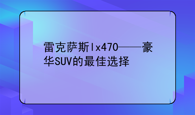 雷克萨斯lx470——豪华SUV的最佳选择