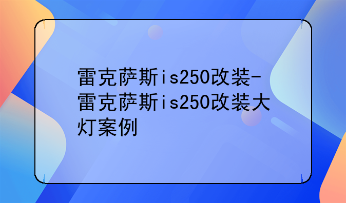 雷克萨斯is250改装-雷克萨斯is250改装大灯案例