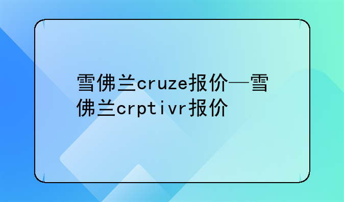 雪佛兰cruze报价—雪佛兰crptivr报价