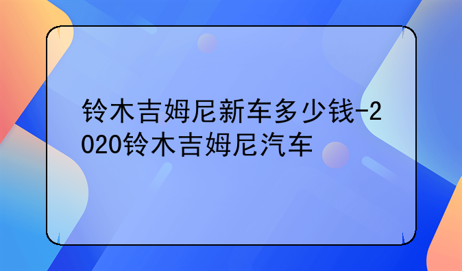 铃木吉姆尼新车多少钱-2020铃木吉姆尼汽车