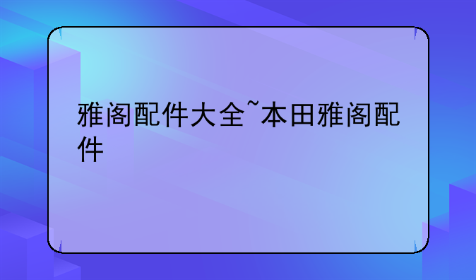 雅阁配件大全~本田雅阁配件