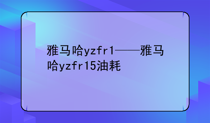 雅马哈yzfr1——雅马哈yzfr15油耗