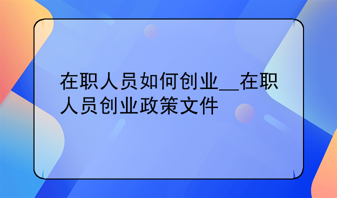 在职人员如何创业__在职人员创业政策文件