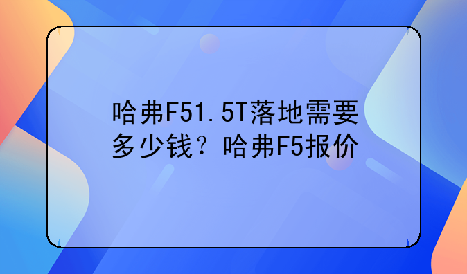 哈弗F51.5T落地需要多少钱？哈弗F5报价