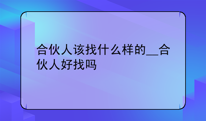 合伙人该找什么样的__合伙人好找吗