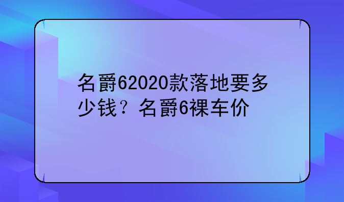 名爵62020款落地要多少钱？名爵6裸车价