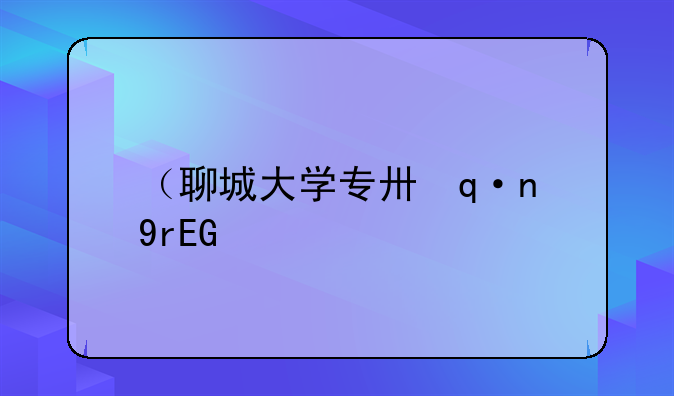 （聊城大学专升本）聊城大学专升本学费多少钱