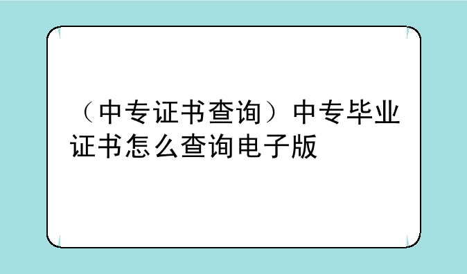 （中专证书查询）中专毕业证书怎么查询电子版