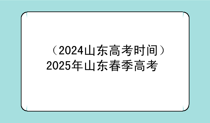（2024山东高考时间）2025年山东春季高考