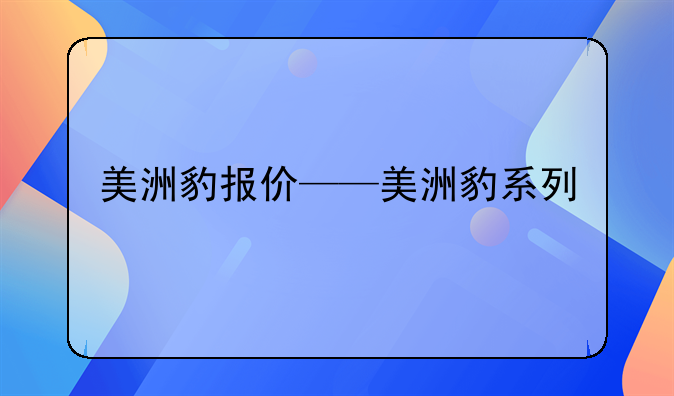 美洲豹报价——美洲豹系列