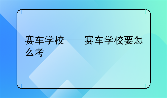 赛车学校——赛车学校要怎么考