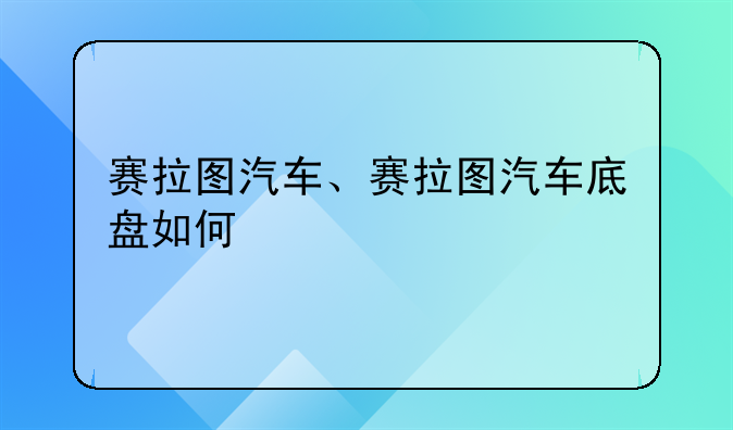 赛拉图汽车、赛拉图汽车底盘如何