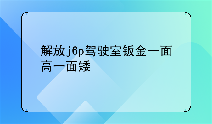 解放j6p驾驶室钣金一面高一面矮