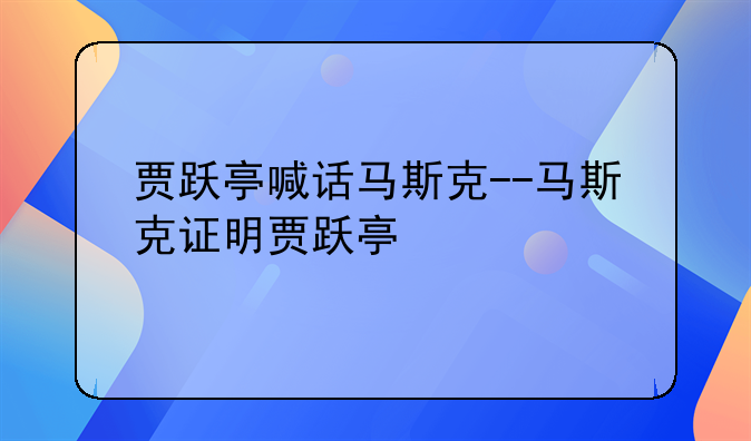 贾跃亭喊话马斯克--马斯克证明贾跃亭